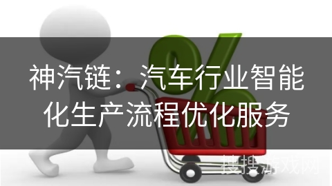 神汽链：汽车行业智能化生产流程优化服务