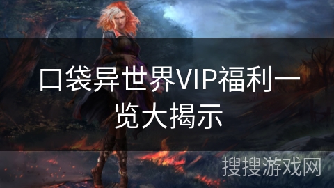 口袋异世界VIP福利一览大揭示 口袋异世界VIP福利一览大揭示