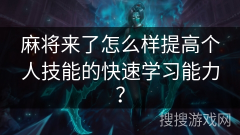 麻将来了怎么样提高个人技能的快速学习能力? 麻将来了怎么样提高个人技能的快速学习能力?