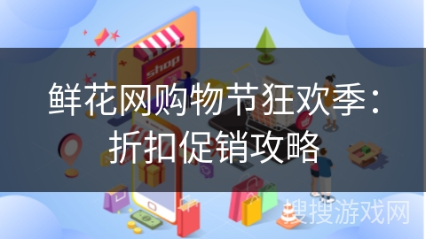 鲜花网购物节狂欢季：折扣促销攻略