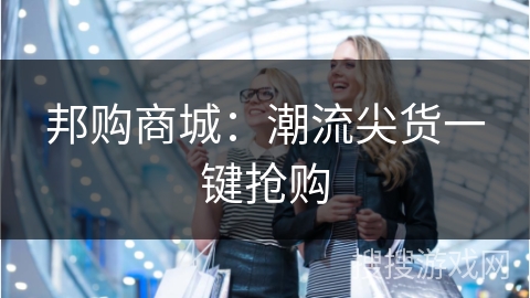 邦购商城：潮流尖货一键抢购