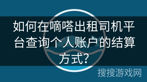 如何在嘀嗒出租司机平台查询个人账户的结算方式？