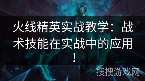 火线精英实战教学:战术技能在实战中的应用! 火线精英实战教学:战术技能在实战中的应用!