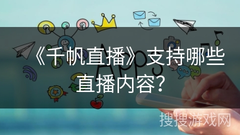 《千帆直播》支持哪些直播内容？