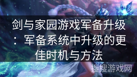 剑与家园游戏军备升级：军备系统中升级的更佳时机与方法