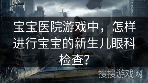 宝宝医院游戏中，怎样进行宝宝的新生儿眼科检查？