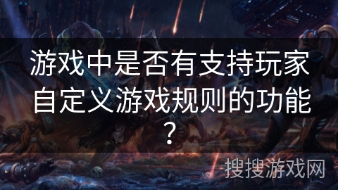 游戏中是否有支持玩家自定义游戏规则的功能? 游戏中是否有支持玩家自定义游戏规则的功能?
