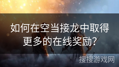 如何在空当接龙中取得更多的在线奖励？