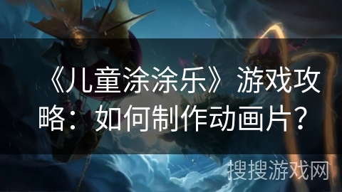 《儿童涂涂乐》游戏攻略：如何制作动画片？