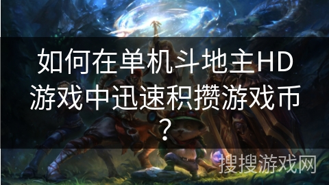 如何在单机斗地主HD游戏中迅速积攒游戏币? 如何在单机斗地主HD游戏中迅速积攒游戏币?