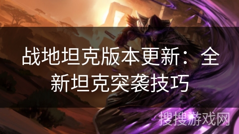 战地坦克版本更新:全新坦克突袭技巧 战地坦克版本更新:全新坦克突袭技巧