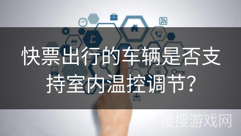 快票出行的车辆是否支持室内温控调节？