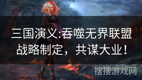 三国演义:吞噬无界联盟战略制定，共谋大业！