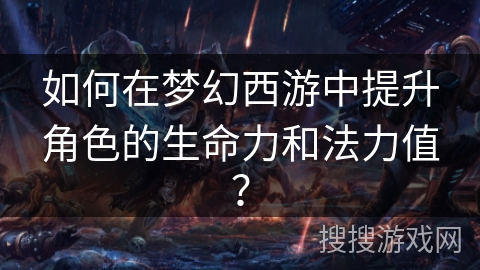 如何在梦幻西游中提升角色的生命力和法力值? 如何在梦幻西游中提升角色的生命力和法力值?