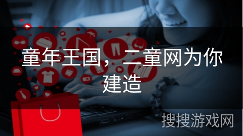 童年王国，二童网为你建造