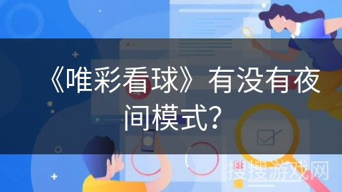《唯彩看球》有没有夜间模式? 《唯彩看球》有没有夜间模式?