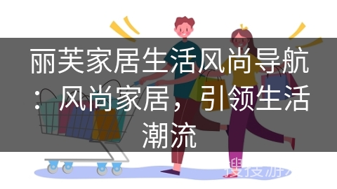 丽芙家居生活风尚导航：风尚家居，引领生活潮流