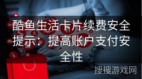 酷鱼生活卡片续费安全提示：提高账户支付安全性