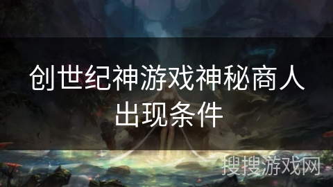 创世纪神游戏神秘商人出现条件 创世纪神游戏神秘商人出现条件