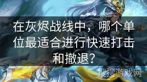 在灰烬战线中,哪个单位最适合进行快速打击和撤退? 在灰烬战线中,哪个单位最适合进行快速打击和撤退?
