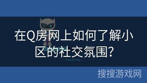 在Q房网上如何了解小区的社交氛围? 在Q房网上如何了解小区的社交氛围?