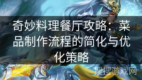 奇妙料理餐厅攻略:菜品制作流程的简化与优化策略 奇妙料理餐厅攻略:菜品制作流程的简化与优化策略