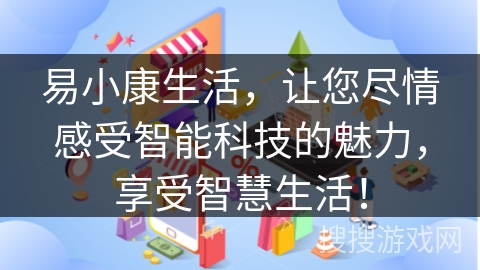 易小康生活，让您尽情感受智能科技的魅力，享受智慧生活！
