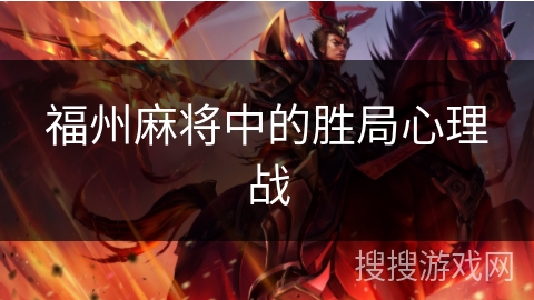 福州麻将中的胜局心理战 福州麻将中的胜局心理战