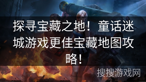 探寻宝藏之地!童话迷城游戏更佳宝藏地图攻略! 探寻宝藏之地!童话迷城游戏更佳宝藏地图攻略!