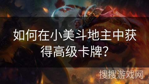 如何在小美斗地主中获得高级卡牌? 如何在小美斗地主中获得高级卡牌?