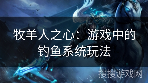 牧羊人之心：游戏中的钓鱼系统玩法