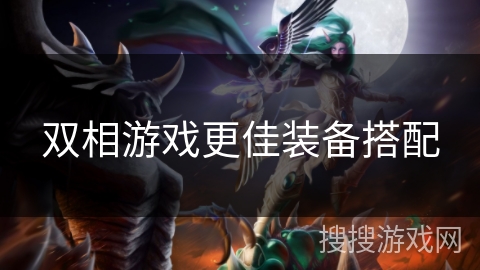 双相游戏更佳装备搭配 双相游戏更佳装备搭配
