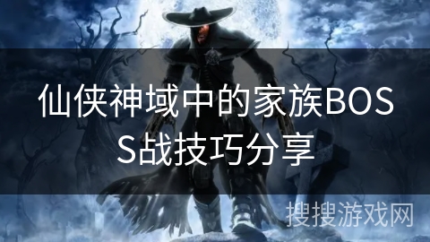仙侠神域中的家族BOSS战技巧分享 仙侠神域中的家族BOSS战技巧分享