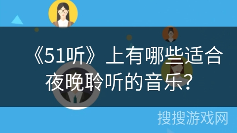《51听》上有哪些适合夜晚聆听的音乐? 《51听》上有哪些适合夜晚聆听的音乐?