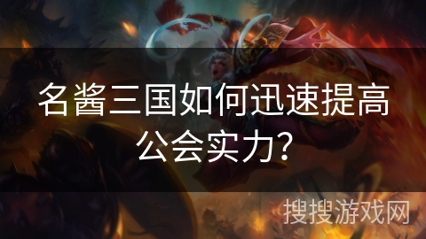 名酱三国如何迅速提高公会实力? 名酱三国如何迅速提高公会实力?