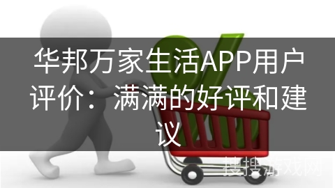 华邦万家生活APP用户评价：满满的好评和建议