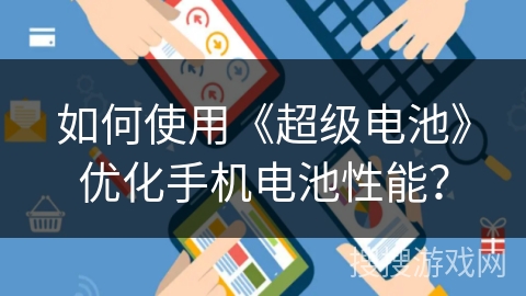 如何使用《超级电池》优化手机电池性能? 如何使用《超级电池》优化手机电池性能?