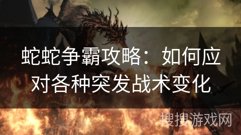 蛇蛇争霸攻略：如何应对各种突发战术变化