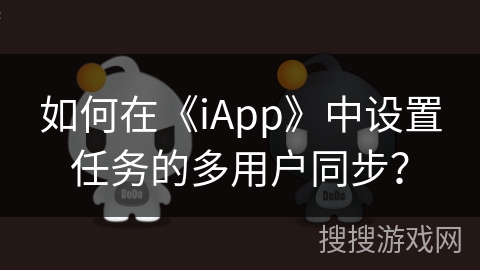 如何在《iApp》中设置任务的多用户同步? 如何在《iApp》中设置任务的多用户同步?