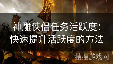 神雕侠侣任务活跃度：快速提升活跃度的方法