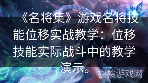 《名将集》游戏名将技能位移实战教学:位移技能实际战斗中的教学演示。 《名将集》游戏名将技能位移实战教学:位移技能实际战斗中的教学演示。