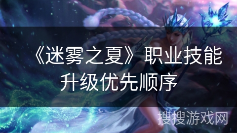 《迷雾之夏》职业技能升级优先顺序 《迷雾之夏》职业技能升级优先顺序