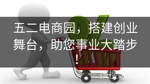 五二电商园，搭建创业舞台，助您事业大踏步！