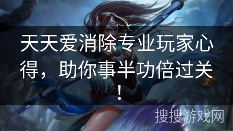 天天爱消除专业玩家心得，助你事半功倍过关！