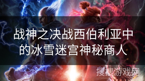 战神之决战西伯利亚中的冰雪迷宫神秘商人 战神之决战西伯利亚中的冰雪迷宫神秘商人