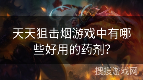 天天狙击烟游戏中有哪些好用的药剂？