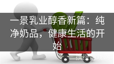 一景乳业醇香新篇：纯净奶品，健康生活的开始