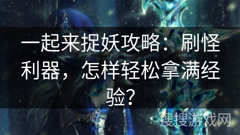 一起来捉妖攻略：刷怪利器，怎样轻松拿满经验？