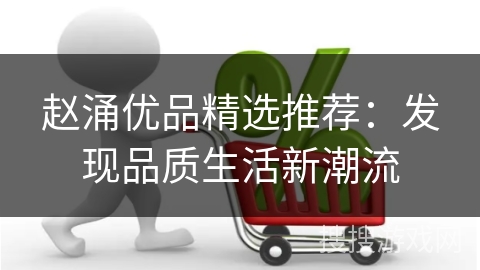 赵涌优品精选推荐：发现品质生活新潮流