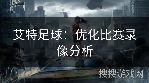 艾特足球:优化比赛录像分析 艾特足球:优化比赛录像分析